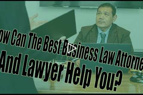 How Can The Best Business Law Attorney and Lawyer Help You?