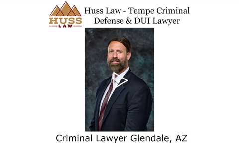 Criminal Lawyer Glendale, AZ - Huss Law Tempe Criminal Defense & DUI Lawyer