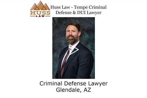 Criminal Defense Lawyer Glendale, AZ - Huss Law - Tempe Criminal Defense & DUI Lawyer