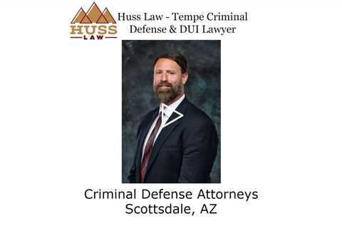 Criminal Defense Attorneys Scottsdale, AZ - Huss Law - Tempe Criminal Defense & DUI Lawyer