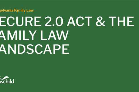 SECURE 2.0 ACT & THE FAMILY LAW LANDSCAPE