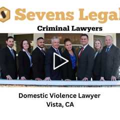Domestic Violence Lawyer Vista, CA - Sevens Legal Vista Criminal Lawyers