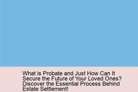 what-is-probate-and-just-how-can-it-secure-the-future-of-your-loved-ones-discover-the-essential-proc..