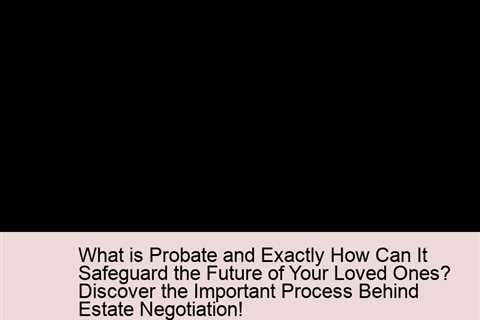 what-is-probate-and-exactly-how-can-it-safeguard-the-future-of-your-loved-ones-discover-the-importan..