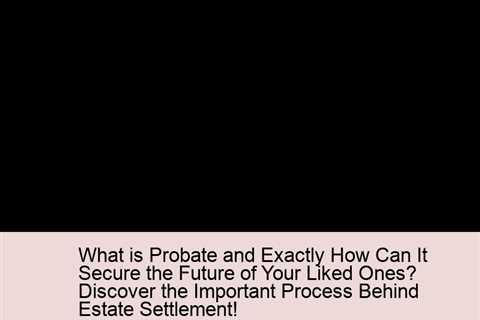 what-is-probate-and-exactly-how-can-it-secure-the-future-of-your-liked-ones-discover-the-important-p..