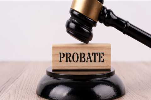 Understanding Probate: Protecting Your Assets and Ensuring Your Wishes are Carried Out