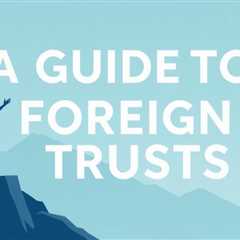 A Guide To Foreign Trusts