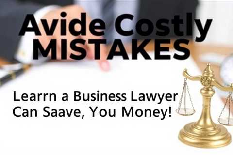 Avoid Costly Mistakes: Learn How A Business Lawyer Can Save You Time And Money!