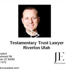 Testamentary Trust Lawyer Riverton Utah - Jeremy Eveland - (801) 613-1472