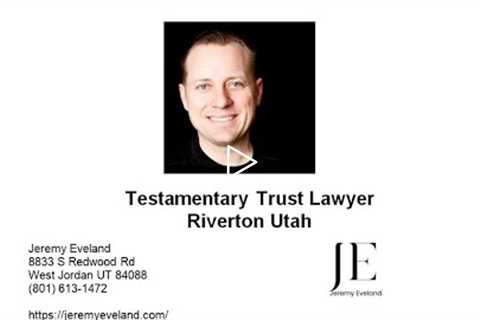 Testamentary Trust Lawyer Riverton Utah - Jeremy Eveland - (801) 613-1472